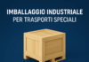 Imballaggio industriale per trasporti speciali